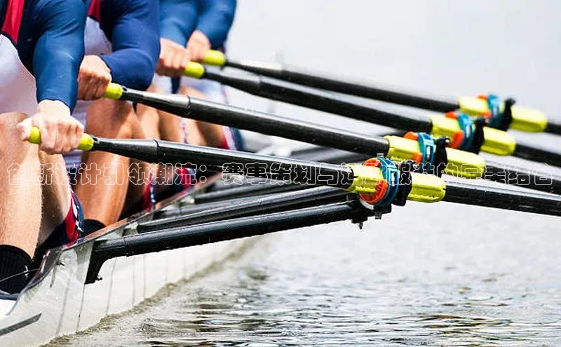 创新设计引领潮流：赛事策划与运动服装的完美结合