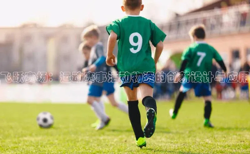 飞跃赛场：运动赛事活动物资的创新设计与应用