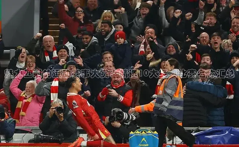 魅力四射的运动赛事大赏：精选10大经典比赛名称汇总