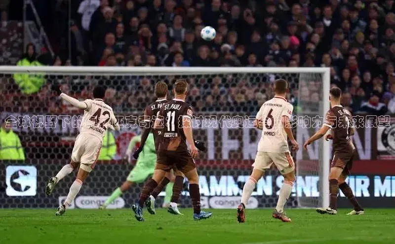 全球视野下的奥林匹克奇迹：探讨现代奥运会的影响力与未来展望